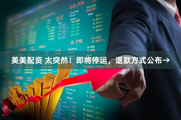 美美配资 太突然！即将停运，退款方式公布→