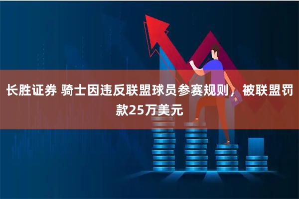 长胜证券 骑士因违反联盟球员参赛规则，被联盟罚款25万美元