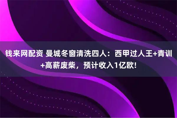 钱来网配资 曼城冬窗清洗四人：西甲过人王+青训+高薪废柴，预计收入1亿欧!