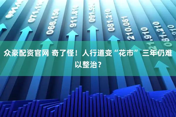 众豪配资官网 奇了怪！人行道变“花市” 三年仍难以整治？