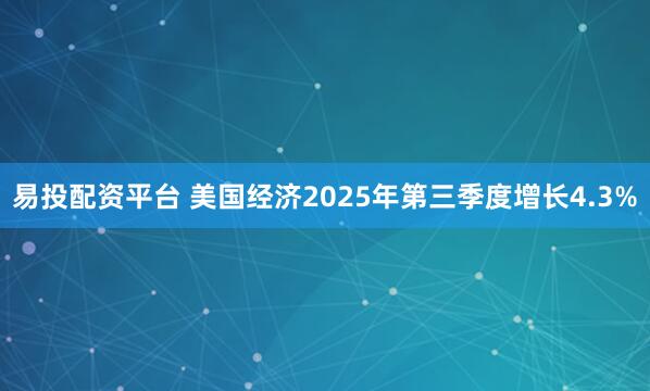 易投配资平台 美国经济2025年第三季度增长4.3%
