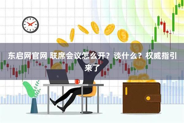 东启网官网 联席会议怎么开？谈什么？权威指引来了