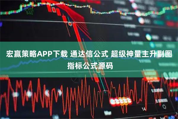 宏赢策略APP下载 通达信公式 超级神量主升副图 指标公式源码