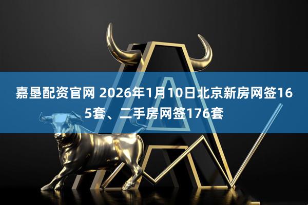 嘉垦配资官网 2026年1月10日北京新房网签165套、二手房网签176套