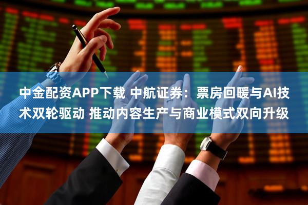 中金配资APP下载 中航证券：票房回暖与AI技术双轮驱动 推动内容生产与商业模式双向升级