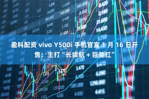 盈科配资 vivo Y500i 手机官宣 1 月 16 日开售：主打“长续航 + 巨能扛”