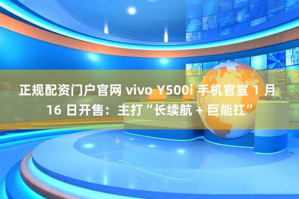 正规配资门户官网 vivo Y500i 手机官宣 1 月 16 日开售：主打“长续航 + 巨能扛”