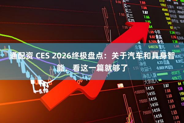 通配资 CES 2026终极盘点：关于汽车和具身智能，看这一篇就够了