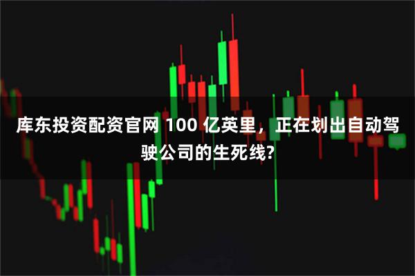 库东投资配资官网 100 亿英里，正在划出自动驾驶公司的生死线?