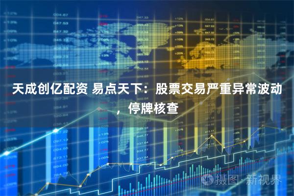 天成创亿配资 易点天下：股票交易严重异常波动，停牌核查