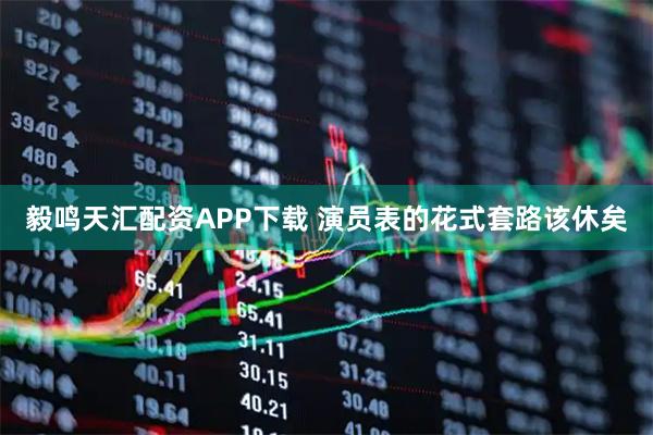 毅鸣天汇配资APP下载 演员表的花式套路该休矣