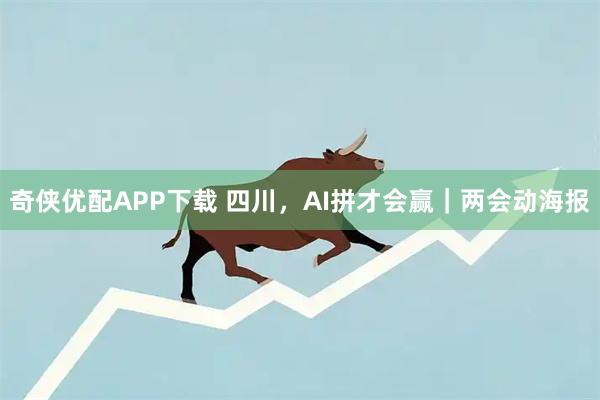 奇侠优配APP下载 四川，AI拼才会赢｜两会动海报