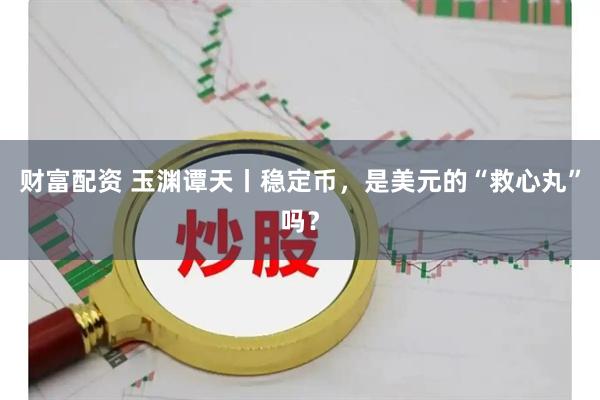 财富配资 玉渊谭天丨稳定币，是美元的“救心丸”吗？