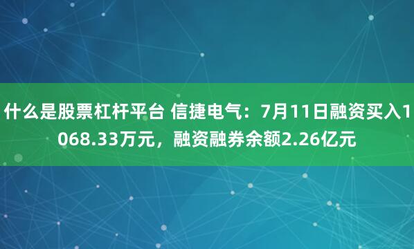 什么是股票杠杆平台 信捷电气：7月11日融资买入1068.33万元，融资融券余额2.26亿元