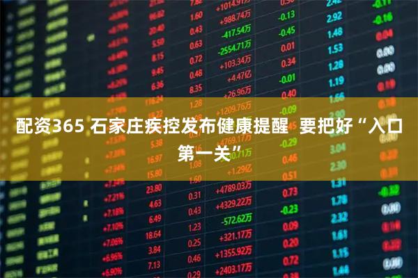 配资365 石家庄疾控发布健康提醒  要把好“入口第一关”