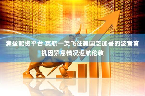 满盈配资平台 英航一架飞往美国芝加哥的波音客机因紧急情况返航伦敦